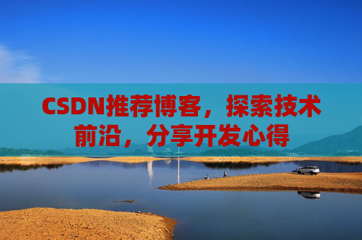 CSDN推荐博客，探索技术前沿，分享开发心得