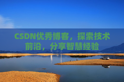 CSDN优秀博客，探索技术前沿，分享智慧经验
